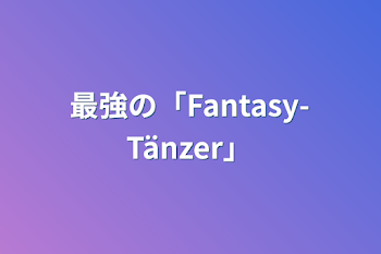 最強の「Fantasy-Tänzer」