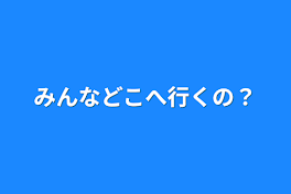 みんなどこへ行くの？