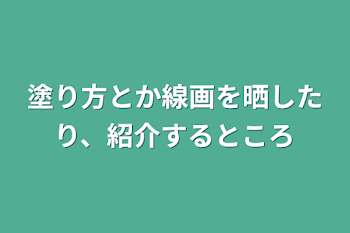 塗り方とか線画を晒したり、紹介するところ