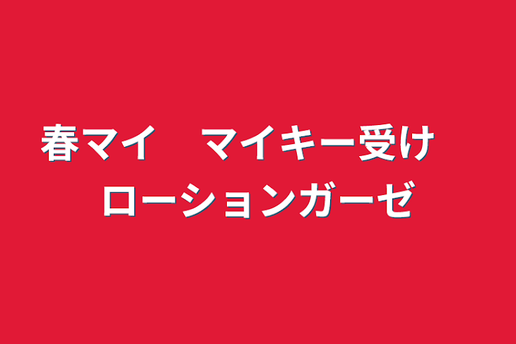 「春マイ　マイキー受け　ローションガーゼ」のメインビジュアル