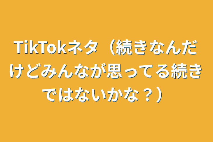 「TikTokネタ（続きなんだけどみんなが思ってる続きではないかな？）」のメインビジュアル