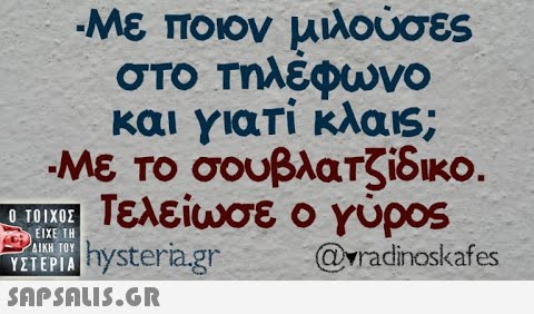 -Με ποιον μιλούσες στο Τηλέφωνο και γιατί κλα ; -Με Το σουβλατζίδικο. αυ Τελείωσε ο γυροs Τiieystera.gr Ειχε ΤΗ  ΔΙΚΗ ΤΟΥ @vradinoskafes SΠPSALI5.GR