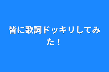 皆に歌詞ドッキリしてみた！