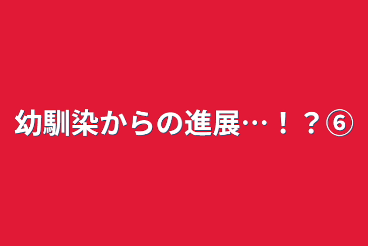 「幼馴染からの進展…！？⑥」のメインビジュアル