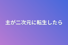 主が二次元に転生したら