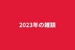 2023年の雑談