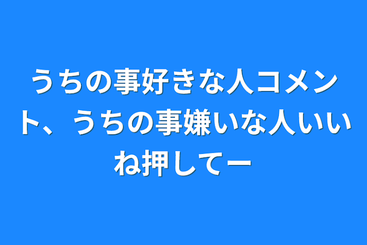 「うちの事好きな人コメント、うちの事嫌いな人いいね押してー」のメインビジュアル
