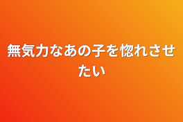 無気力なあの子を惚れさせたい