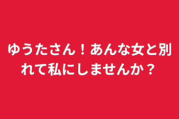 ゆうたさん！あんな女と別れて私にしませんか？