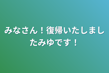 みなさん！復帰いたしましたみゆです！