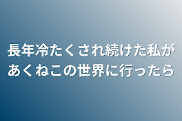 長年冷たくされ続けた私があくねこの世界に行ったら