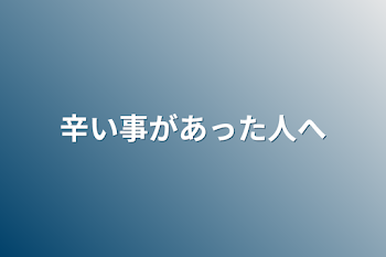 辛い事があった人へ