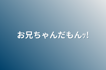 お兄ちゃんだもんｯ!