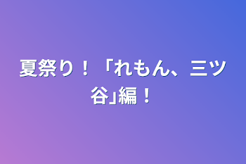 「夏祭り！「れもん、三ツ谷｣編！」のメインビジュアル