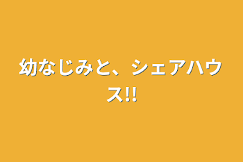 幼なじみと、シェアハウス!!