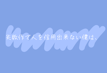 失敗作で人を信用出来ない僕は、