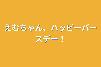 えむちゃん、ハッピーバースデー！