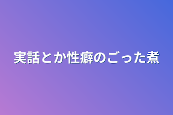 実話とか性癖のごった煮