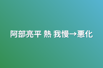 「阿部亮平 熱     我慢→悪化」のメインビジュアル