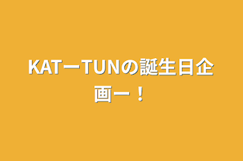 KATーTUNの誕生日企画ー！