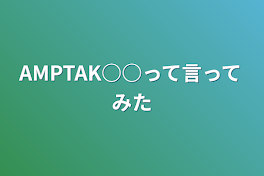 AMPTAK○○って言ってみた