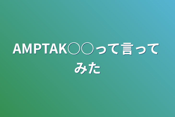 「AMPTAK○○って言ってみた」のメインビジュアル