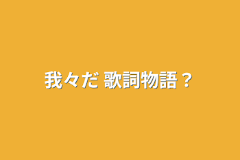 我々だ 歌詞物語？