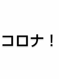 コロナは怖いのだ