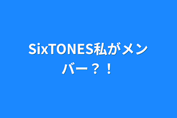 SixTONES私がメンバー？！