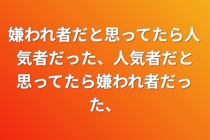 「嫌われ者だと思ってたら人気者だった、人気者だと思ってたら嫌われ者だった、」のメインビジュアル