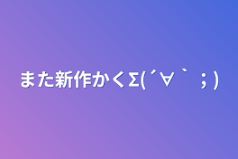 また新作かくΣ(´∀｀；)