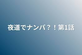 夜道でナンパ？！第1話