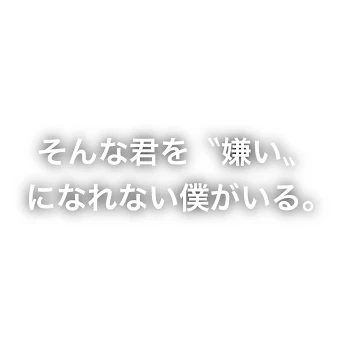 そんな君を〝嫌い〟になれない僕がいる。