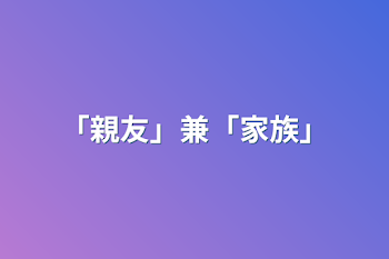 「親友」兼「家族」