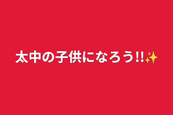 太中の子供になろう!!✨