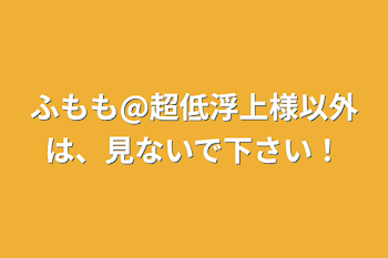 ふもも@超低浮上様以外は、見ないで下さい！