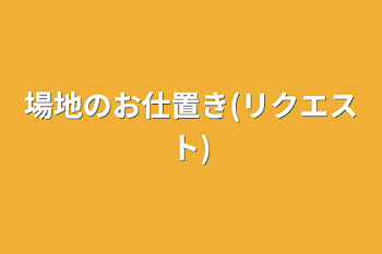 場地のお仕置き(リクエスト)