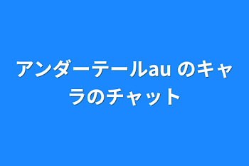 アンダーテールau のキャラのチャット