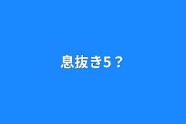 息抜き5？