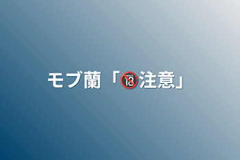 「モブ蘭「🔞注意」」のメインビジュアル