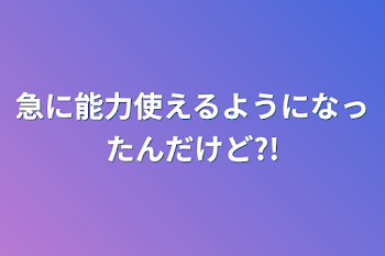 急に能力使えるようになったんだけど?!