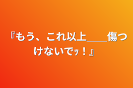 『もう、これ以上＿＿傷つけないでｯ！』