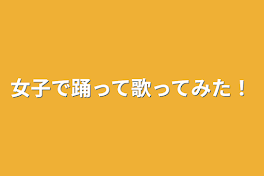 女子で踊って歌ってみた！