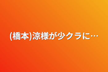 (橋本)涼様が少クラに…