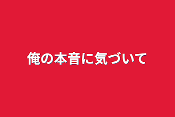 俺の本音に気づいて