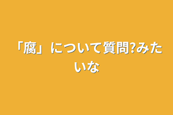 「腐」について質問?みたいな