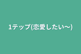 1テップ(恋愛したい〜)