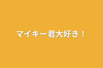 マイキー君大好き！