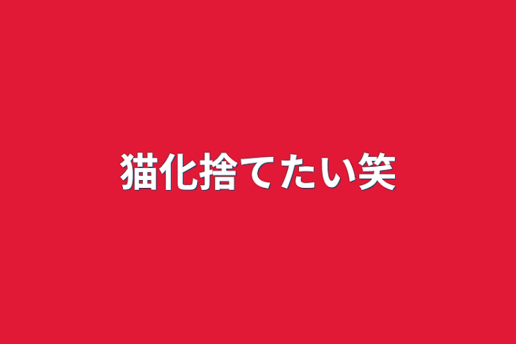 「猫化捨てたい笑」のメインビジュアル