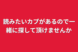 読みたいカプがあるので一緒に探して頂けませんか